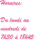 Horaires:

Du lundi au vendredi de 7h30 à 18h45